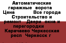 Автоматические гаражные  ворота › Цена ­ 5 000 - Все города Строительство и ремонт » Двери, окна и перегородки   . Карачаево-Черкесская респ.,Черкесск г.